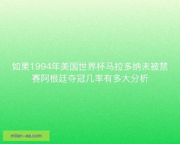 如果1994年美国世界杯马拉多纳未被禁赛阿根廷夺冠几率有多大分析