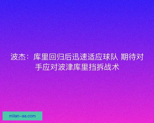 波杰：库里回归后迅速适应球队 期待对手应对波津库里挡拆战术