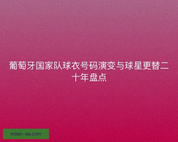 葡萄牙国家队球衣号码演变与球星更替二十年盘点