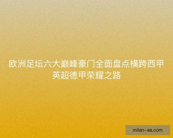 欧洲足坛六大巅峰豪门全面盘点横跨西甲英超德甲荣耀之路