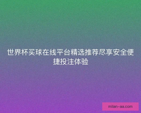 世界杯买球在线平台精选推荐尽享安全便捷投注体验