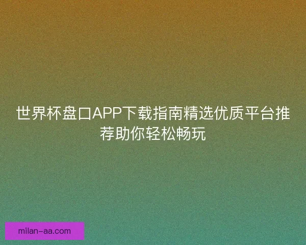 世界杯盘口APP下载指南精选优质平台推荐助你轻松畅玩