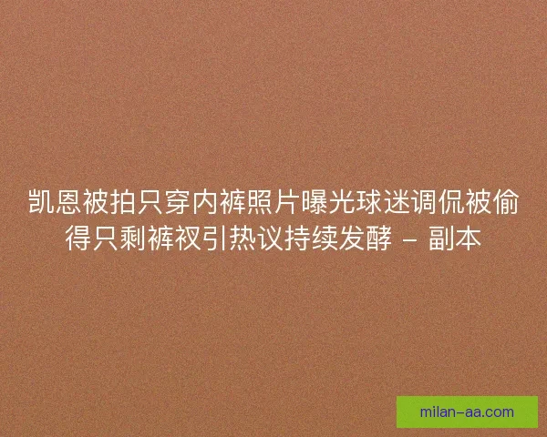 凯恩被拍只穿内裤照片曝光球迷调侃被偷得只剩裤衩引热议持续发酵 - 副本